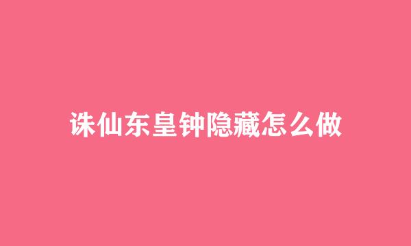 诛仙东皇钟隐藏怎么做