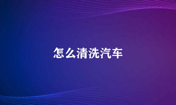 怎么清洗汽车