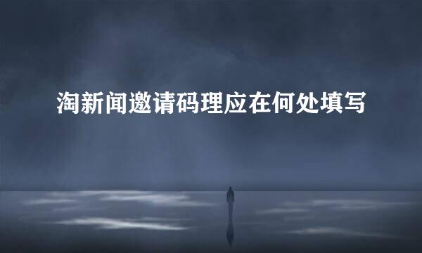淘新闻邀请码理应在何处填写
