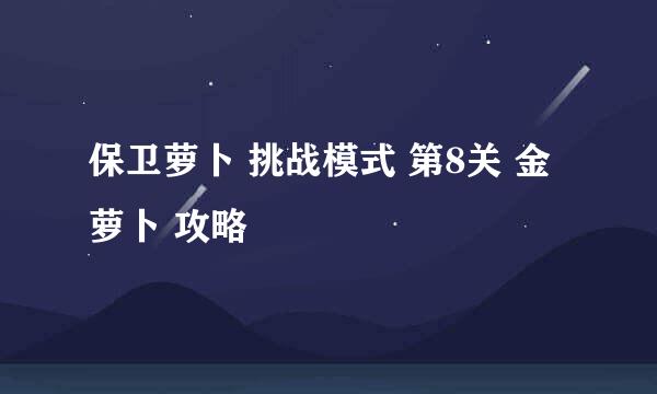 保卫萝卜 挑战模式 第8关 金萝卜 攻略