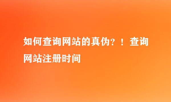 如何查询网站的真伪？！查询网站注册时间