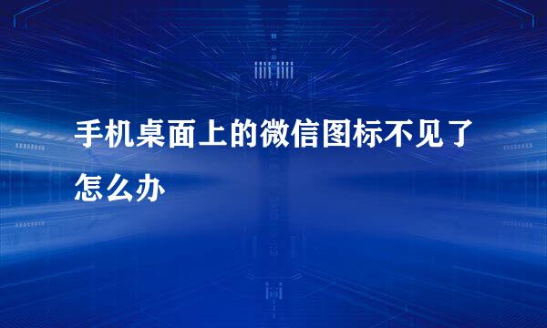 手机桌面上的微信图标不见了怎么办