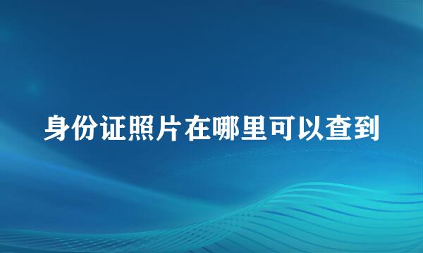 身份证照片在哪里可以查到