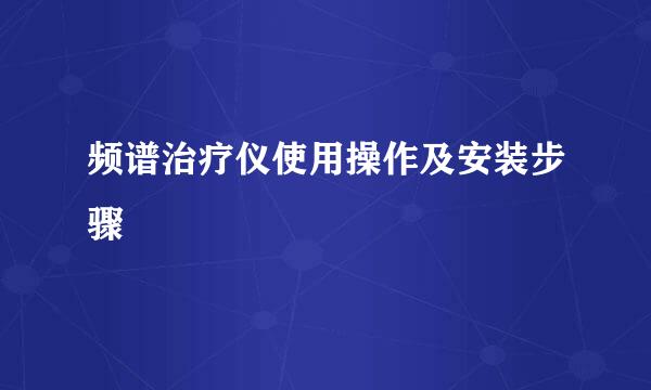 频谱治疗仪使用操作及安装步骤