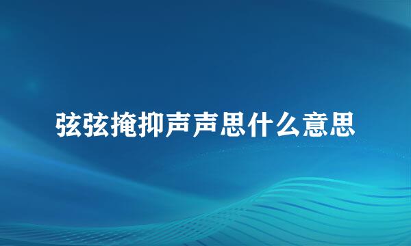 弦弦掩抑声声思什么意思