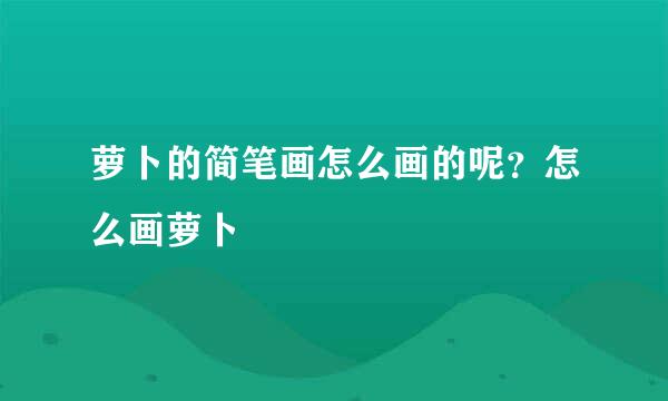 萝卜的简笔画怎么画的呢？怎么画萝卜