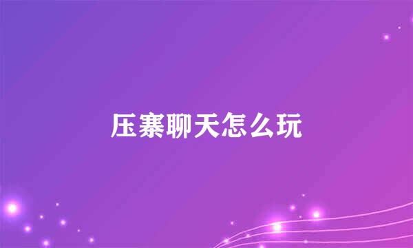 压寨聊天怎么玩