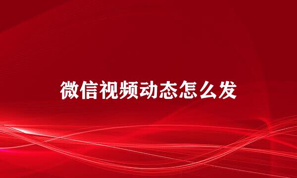 微信视频动态怎么发