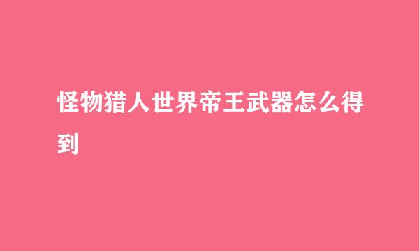 怪物猎人世界帝王武器怎么得到