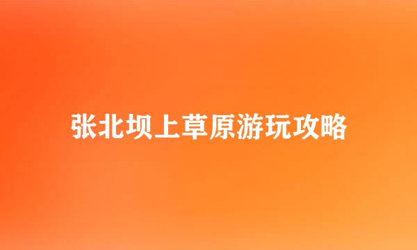 张北坝上草原游玩攻略