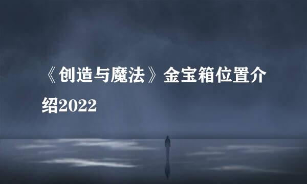 《创造与魔法》金宝箱位置介绍2022