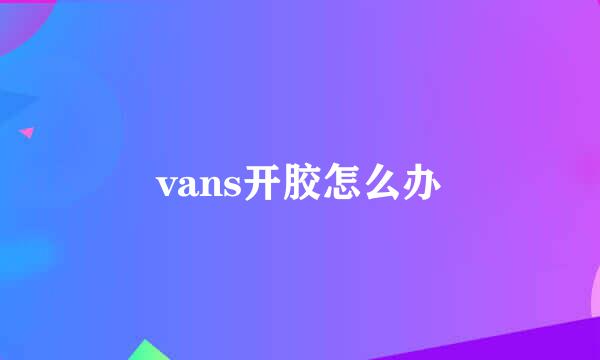 vans开胶怎么办