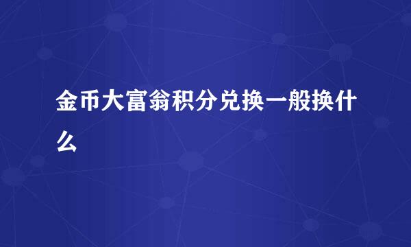 金币大富翁积分兑换一般换什么
