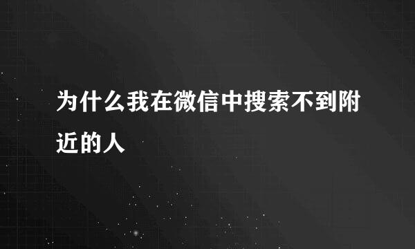 为什么我在微信中搜索不到附近的人