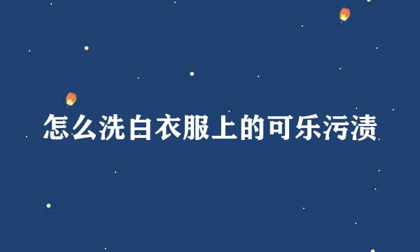 怎么洗白衣服上的可乐污渍
