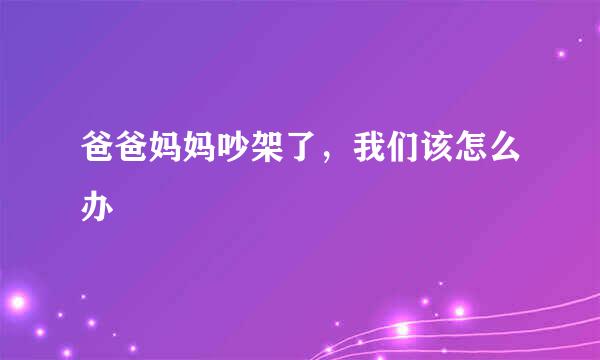 爸爸妈妈吵架了，我们该怎么办
