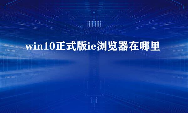 win10正式版ie浏览器在哪里