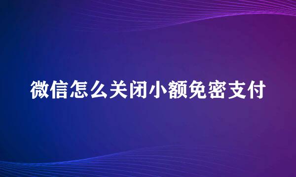 微信怎么关闭小额免密支付