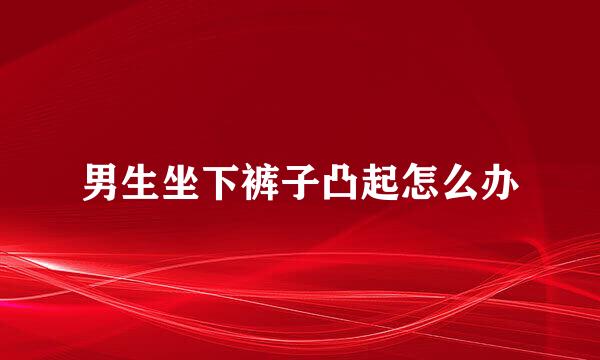 男生坐下裤子凸起怎么办
