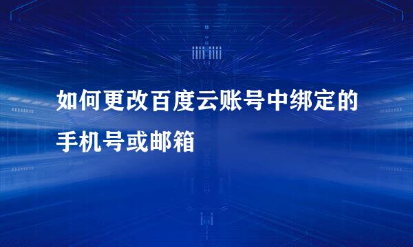 如何更改百度云账号中绑定的手机号或邮箱