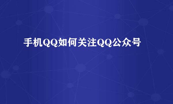 手机QQ如何关注QQ公众号