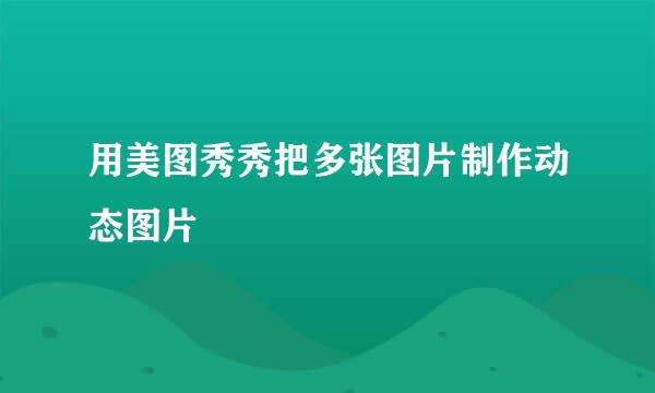 用美图秀秀把多张图片制作动态图片
