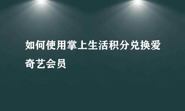 如何使用掌上生活积分兑换爱奇艺会员