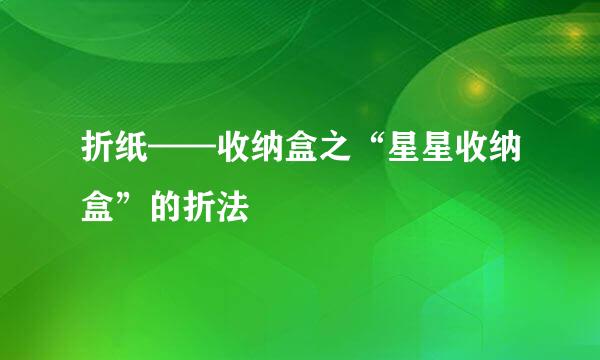 折纸——收纳盒之“星星收纳盒”的折法
