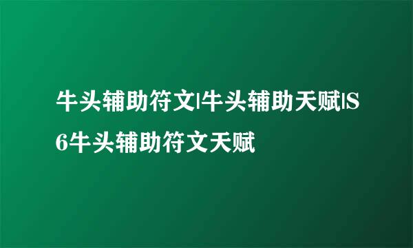 牛头辅助符文|牛头辅助天赋|S6牛头辅助符文天赋