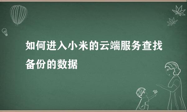 如何进入小米的云端服务查找备份的数据