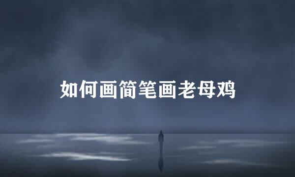 如何画简笔画老母鸡