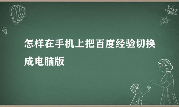 怎样在手机上把百度经验切换成电脑版