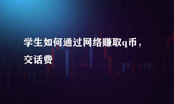 学生如何通过网络赚取q币，交话费