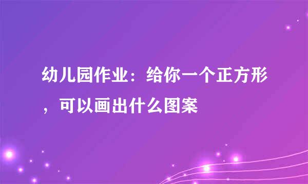 幼儿园作业：给你一个正方形，可以画出什么图案