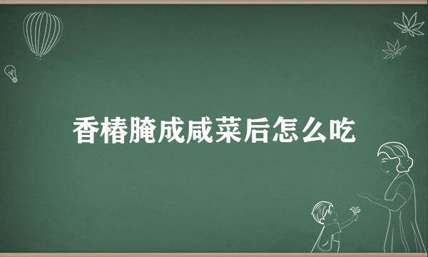 香椿腌成咸菜后怎么吃