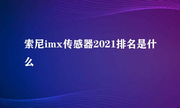 索尼imx传感器2021排名是什么