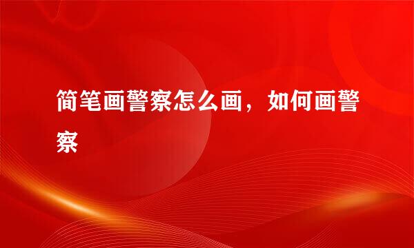 简笔画警察怎么画，如何画警察