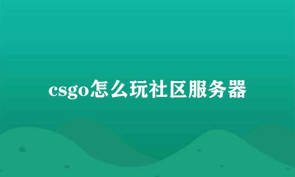 csgo怎么玩社区服务器
