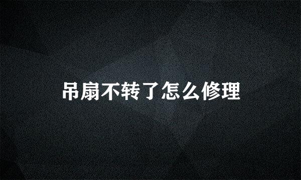 吊扇不转了怎么修理