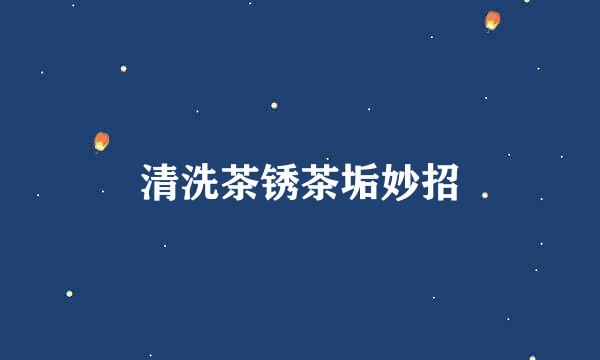 清洗茶锈茶垢妙招