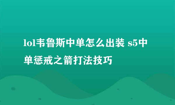 lol韦鲁斯中单怎么出装 s5中单惩戒之箭打法技巧