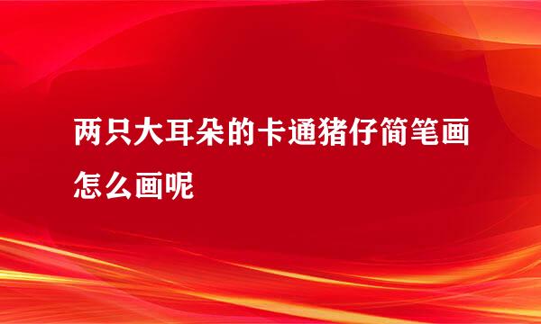 两只大耳朵的卡通猪仔简笔画怎么画呢