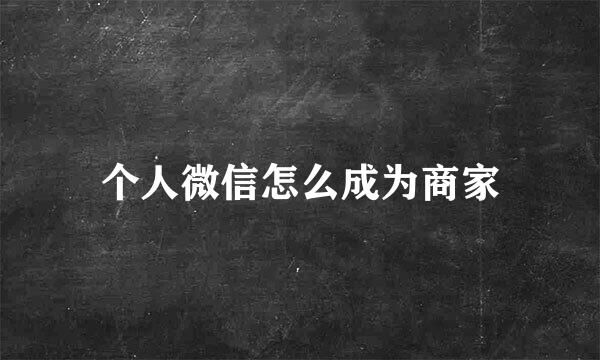 个人微信怎么成为商家