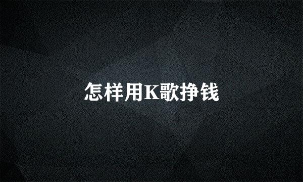 怎样用K歌挣钱
