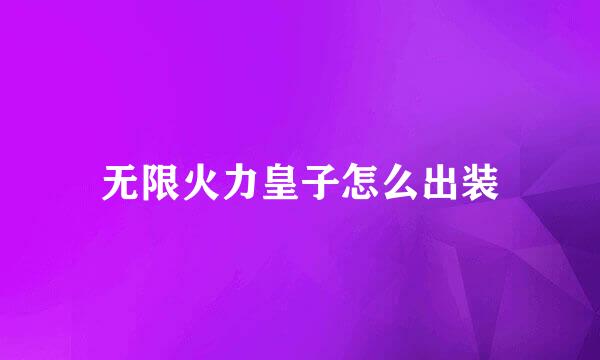 无限火力皇子怎么出装