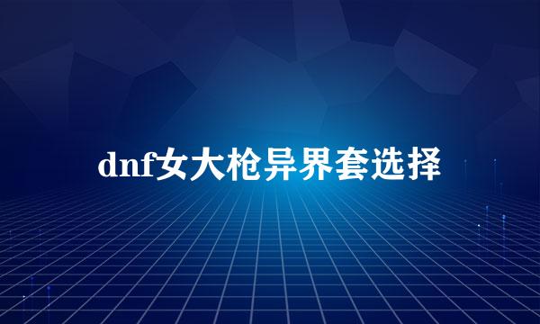 dnf女大枪异界套选择