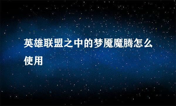英雄联盟之中的梦魇魔腾怎么使用