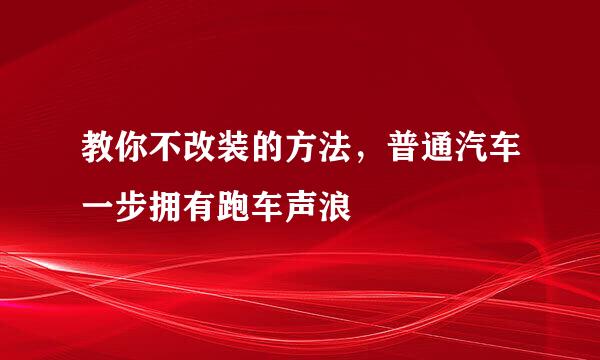 教你不改装的方法，普通汽车一步拥有跑车声浪