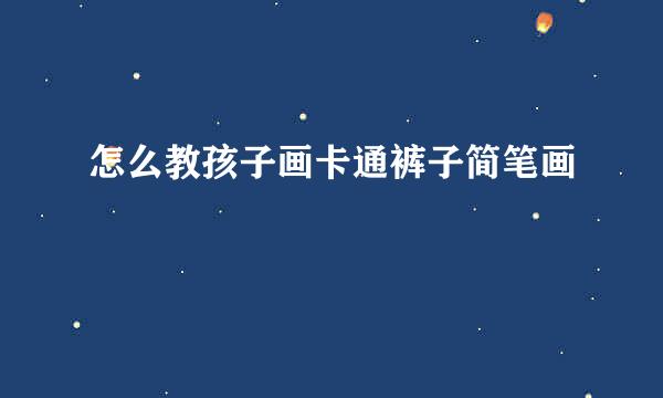 怎么教孩子画卡通裤子简笔画