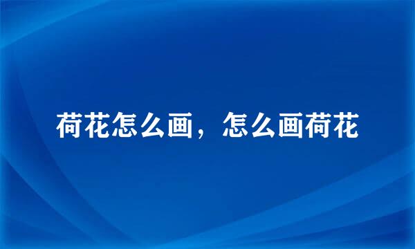 荷花怎么画，怎么画荷花